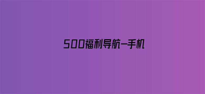 >500福利导航-手机版横幅海报图