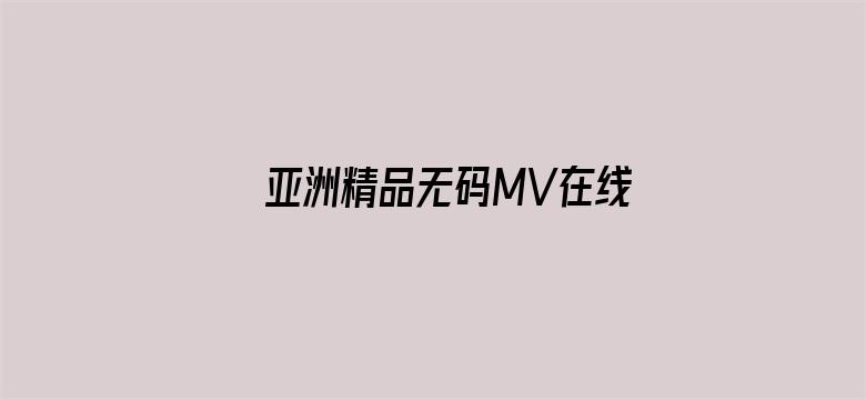 亚洲精品无码MV在线观看-Movie