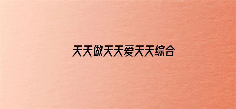 >天天做天天爱天天综合网2021横幅海报图