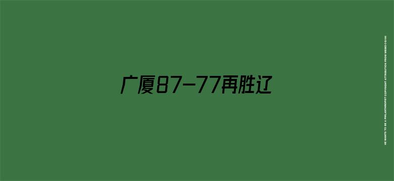 广厦87-77再胜辽宁夺赛点